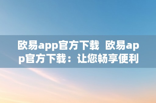 欧易app官方下载  欧易app官方下载：让您畅享便利生活的必备东西