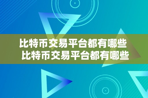 比特币交易平台都有哪些  比特币交易平台都有哪些？一路来领会一下吧！