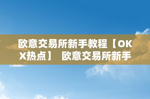 欧意交易所新手教程【OKX热点】  欧意交易所新手教程【OKX热点】及欧意交易所怎么样