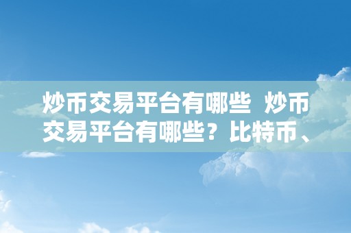 炒币交易平台有哪些  炒币交易平台有哪些？比特币、以太坊、莱特币等支流数字货币的交易平台大揭秘