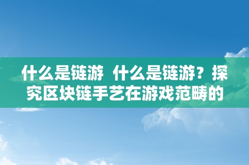 什么是链游  什么是链游？探究区块链手艺在游戏范畴的应用