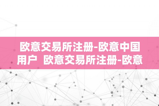 欧意交易所注册-欧意中国用户  欧意交易所注册-欧意中国用户及欧意交易所正规吗