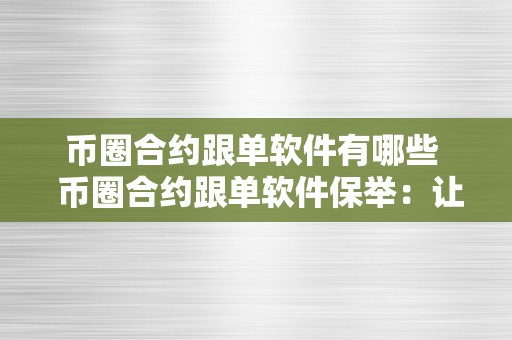 币圈合约跟单软件有哪些  币圈合约跟单软件保举：让投资更便利、更高效