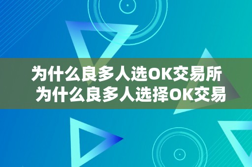 为什么良多人选OK交易所  为什么良多人选择OK交易所？