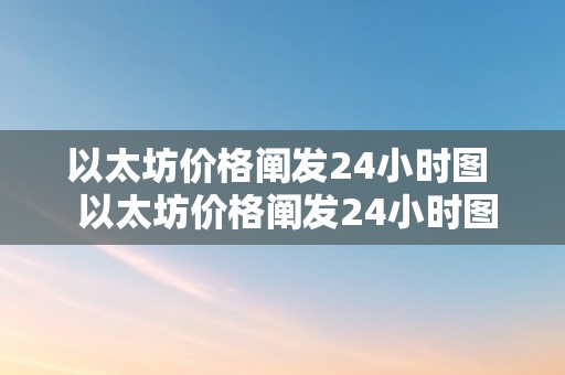 以太坊价格阐发24小时图  以太坊价格阐发24小时图及以太坊价格行情阐发