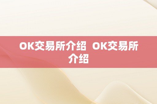 OK交易所介绍  OK交易所介绍