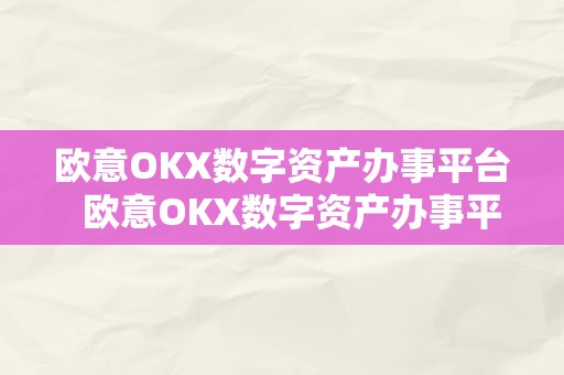 欧意OKX数字资产办事平台  欧意OKX数字资产办事平台及欧意OK官网