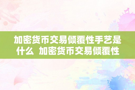 加密货币交易倾覆性手艺是什么  加密货币交易倾覆性手艺：区块链的革命性感化