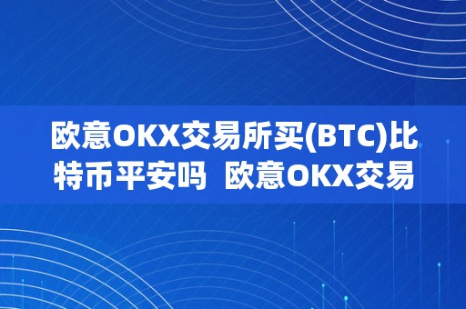 欧意OKX交易所买(BTC)比特币平安吗  欧意OKX交易所买比特币平安吗？