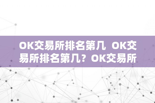 OK交易所排名第几 OK交易所排名第几?OK交易所排名第几位?