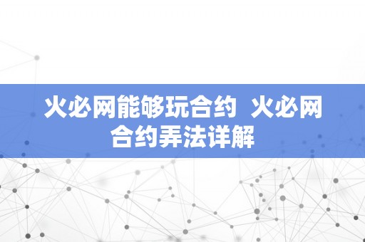 火必网能够玩合约  火必网合约弄法详解