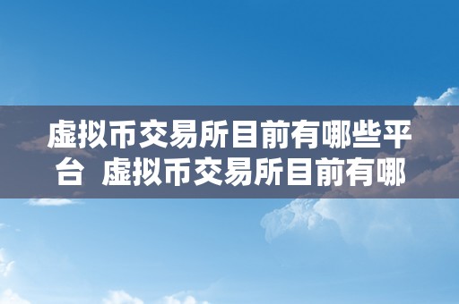 虚拟币交易所目前有哪些平台  虚拟币交易所目前有哪些平台及虚拟币交易所目前有哪些平台能够用