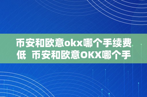 币安和欧意okx哪个手续费低  币安和欧意OKX哪个手续费低？详细比力和阐发