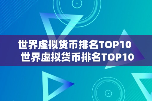 世界虚拟货币排名TOP10  世界虚拟货币排名TOP10：领会全球更受欢迎的数字货币