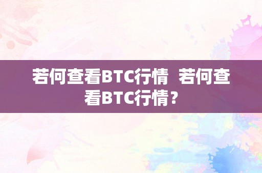 若何查看BTC行情  若何查看BTC行情？