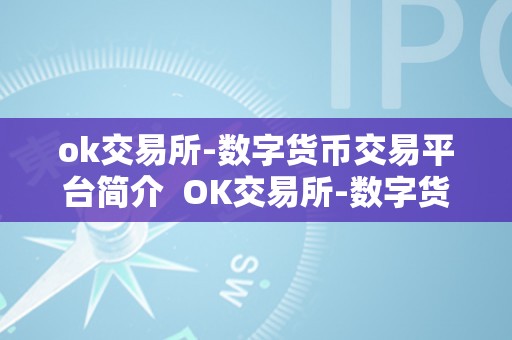 ok交易所-数字货币交易平台简介  OK交易所-数字货币交易平台全面介绍：平安、便利、多元化交易体验