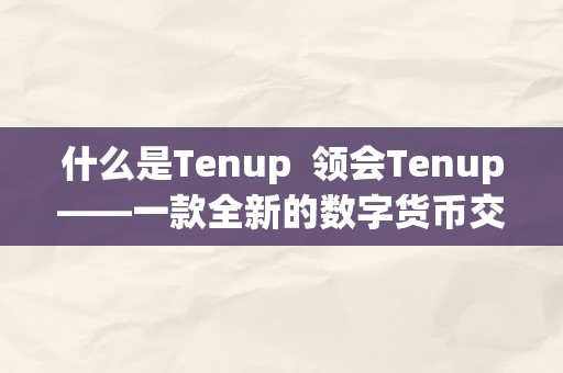 什么是Tenup  领会Tenup——一款全新的数字货币交易平台