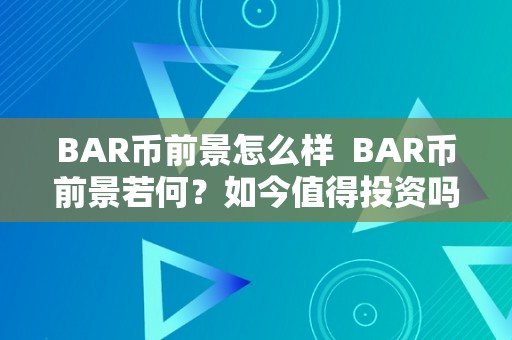 BAR币前景怎么样  BAR币前景若何？如今值得投资吗？