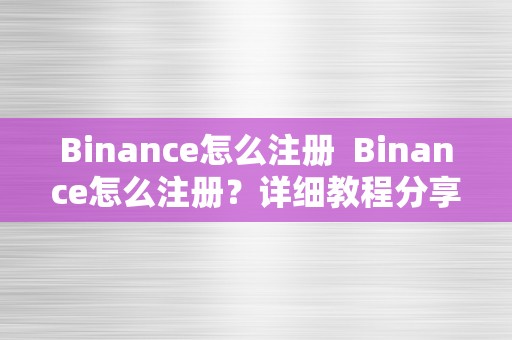 Binance怎么注册  Binance怎么注册？详细教程分享