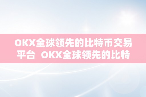 OKX全球领先的比特币交易平台  OKX全球领先的比特币交易平台