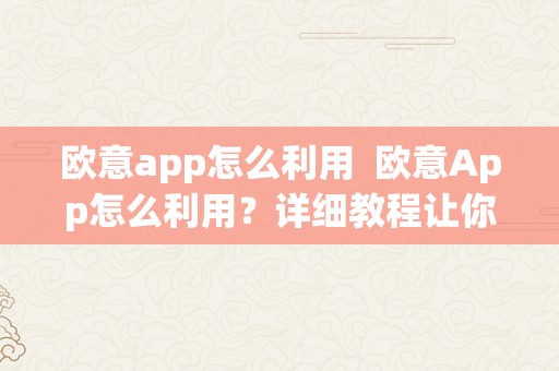 欧意app怎么利用  欧意App怎么利用？详细教程让你轻松上手