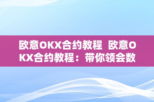 欧意OKX合约教程  欧意OKX合约教程：带你领会数字货币合约交易的根本原理和操做步调