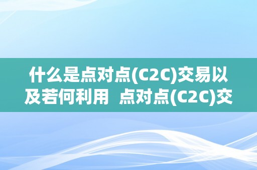 什么是点对点(C2C)交易以及若何利用  点对点(C2C)交易：定义、利用办法和优势