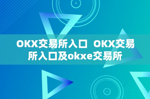 OKX交易所入口  OKX交易所入口及okxe交易所