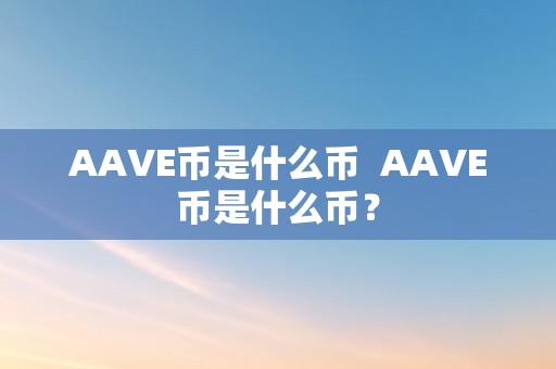AAVE币是什么币  AAVE币是什么币？