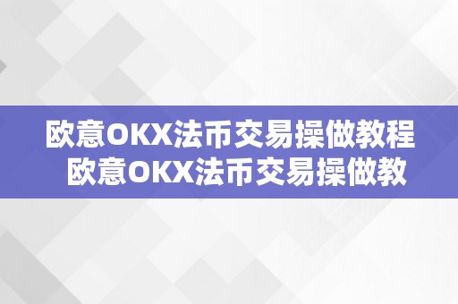 欧意OKX法币交易操做教程  欧意OKX法币交易操做教程：详细指点若何在OKX交易平台长进行法币交易