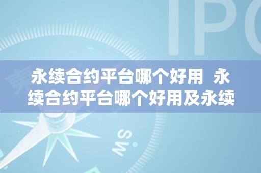 永续合约平台哪个好用  永续合约平台哪个好用及永续合约平台哪个好用一点