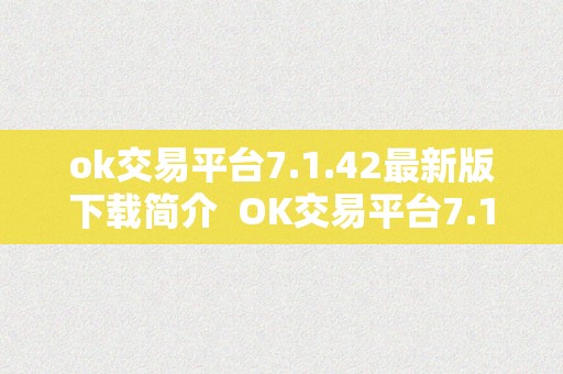 ok交易平台7.1.42最新版下载简介  OK交易平台7.1.42最新版下载简介