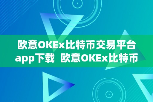 欧意OKEx比特币交易平台app下载  欧意OKEx比特币交易平台app下载：一站式数字资产交易平台