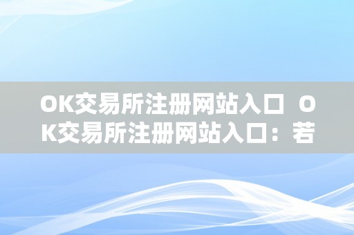 OK交易所注册网站入口  OK交易所注册网站入口：若何在OK交易所注册账号并起头交易