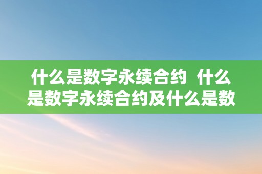 什么是数字永续合约  什么是数字永续合约及什么是数字永续合约账户