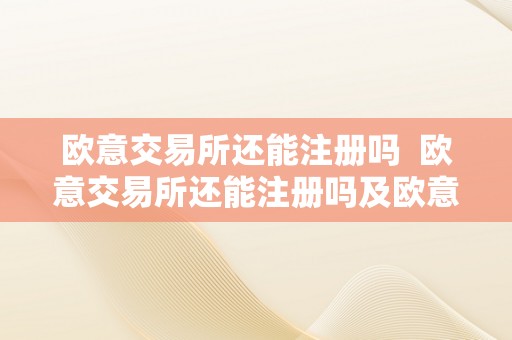 欧意交易所还能注册吗  欧意交易所还能注册吗及欧意交易所还能注册吗知乎