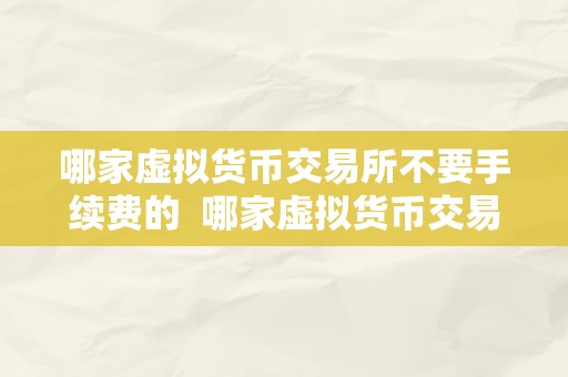 哪家虚拟货币交易所不要手续费的  哪家虚拟货币交易所不要手续费？