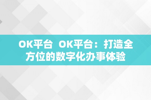 OK平台  OK平台：打造全方位的数字化办事体验