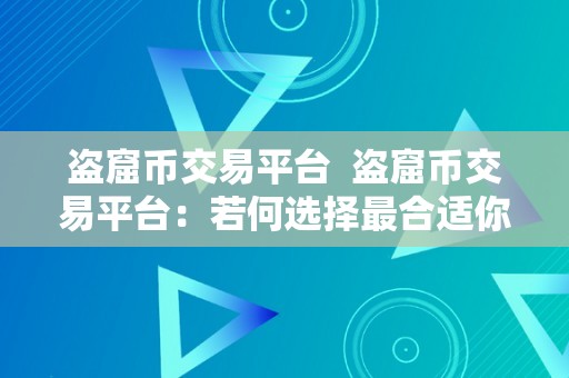 盗窟币交易平台  盗窟币交易平台：若何选择最合适你的平台