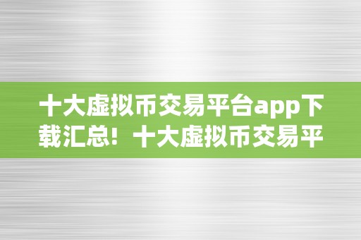 十大虚拟币交易平台app下载汇总!  十大虚拟币交易平台app下载汇总!