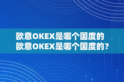 欧意OKEX是哪个国度的  欧意OKEX是哪个国度的？