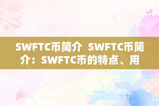 SWFTC币简介  SWFTC币简介：SWFTC币的特点、用处和将来开展前景