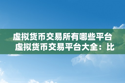 虚拟货币交易所有哪些平台  虚拟货币交易平台大全：比特币、以太坊等数字货币交易所保举