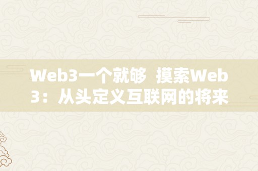 Web3一个就够  摸索Web3：从头定义互联网的将来