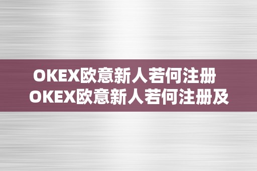 OKEX欧意新人若何注册  OKEX欧意新人若何注册及欧意OKEX怎么交易