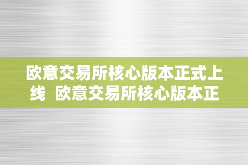 欧意交易所核心版本正式上线  欧意交易所核心版本正式上线，投资者翘首等待