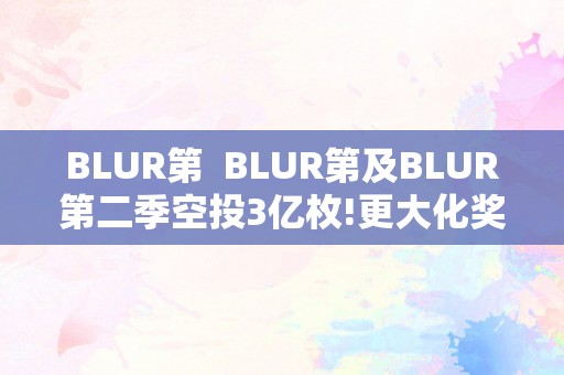 BLUR第  BLUR第及BLUR第二季空投3亿枚!更大化奖励100%忠实度用户