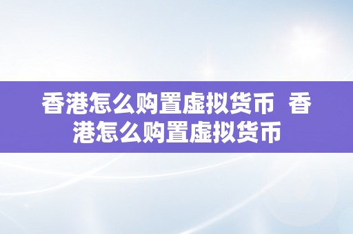 香港怎么购置虚拟货币  香港怎么购置虚拟货币