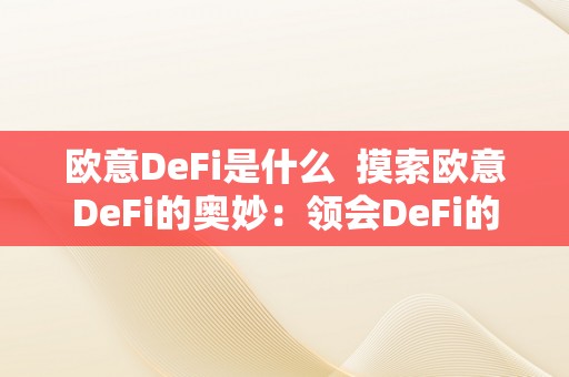 欧意DeFi是什么  摸索欧意DeFi的奥妙：领会DeFi的定义、原理和开展趋向