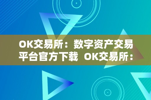 OK交易所：数字资产交易平台官方下载  OK交易所：数字资产交易平台官方下载